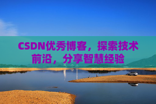 CSDN优秀博客,探索技术前沿,分享智慧经验